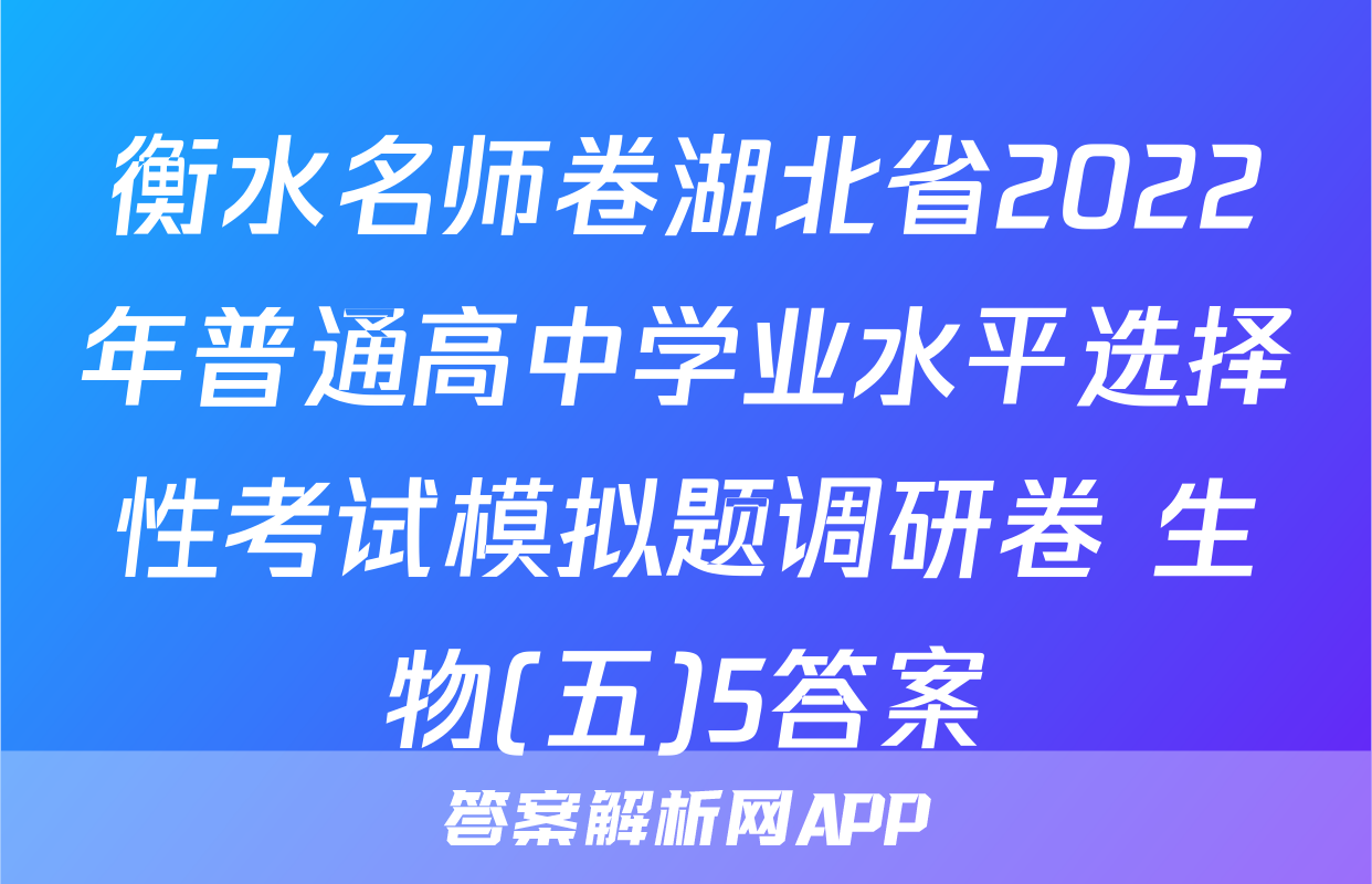 衡水名师卷湖北省2022年普通高中学业水平选择性考试模拟题调研卷 生物(五)5答案