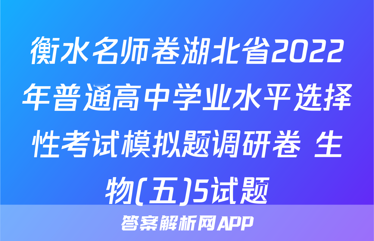 衡水名师卷湖北省2022年普通高中学业水平选择性考试模拟题调研卷 生物(五)5试题