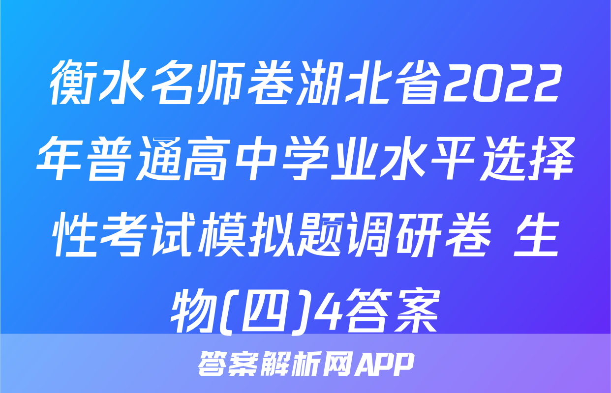 衡水名师卷湖北省2022年普通高中学业水平选择性考试模拟题调研卷 生物(四)4答案