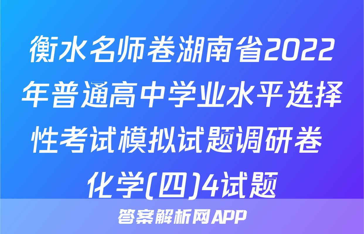 衡水名师卷湖南省2022年普通高中学业水平选择性考试模拟试题调研卷 化学(四)4试题