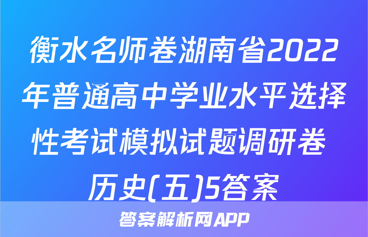 衡水名师卷湖南省2022年普通高中学业水平选择性考试模拟试题调研卷 历史(五)5答案