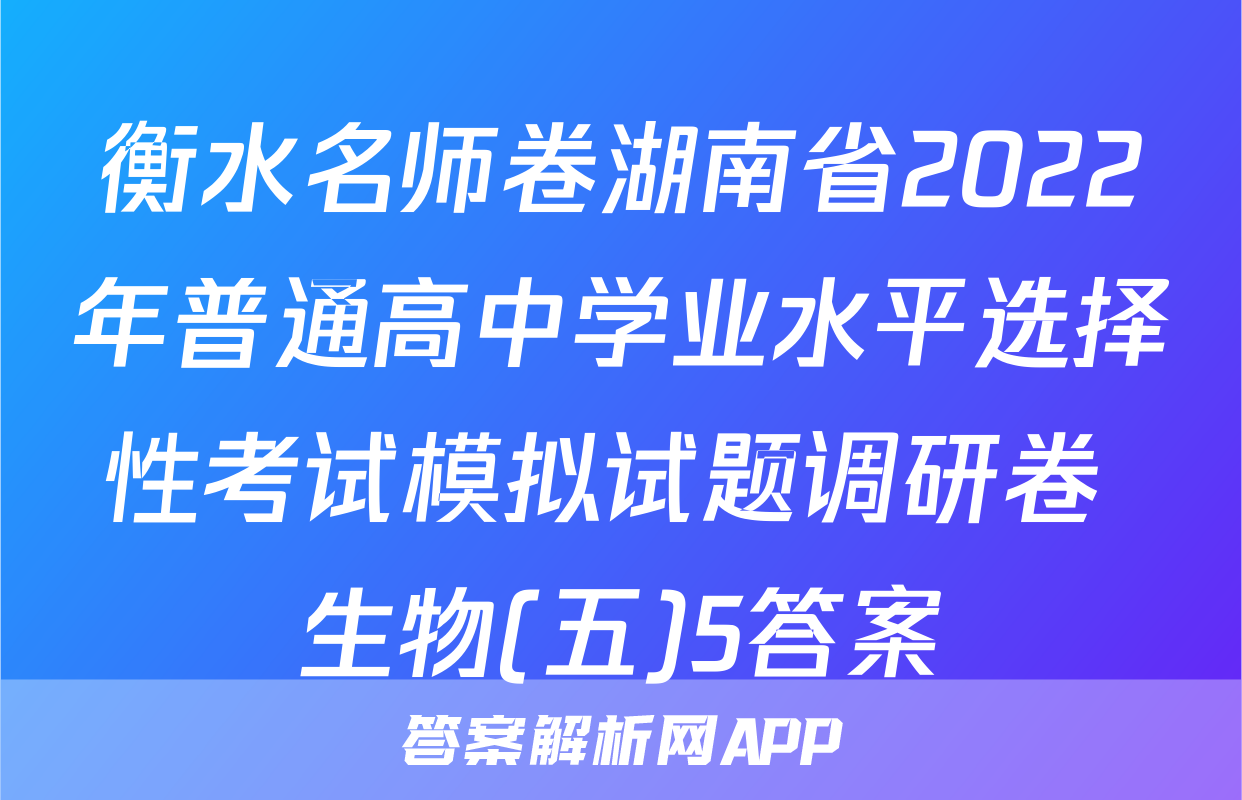 衡水名师卷湖南省2022年普通高中学业水平选择性考试模拟试题调研卷 生物(五)5答案