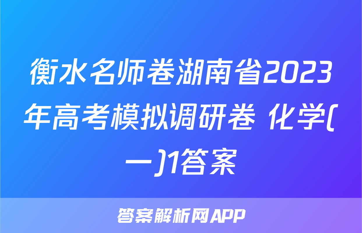 衡水名师卷湖南省2023年高考模拟调研卷 化学(一)1答案