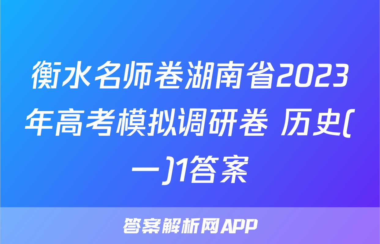 衡水名师卷湖南省2023年高考模拟调研卷 历史(一)1答案