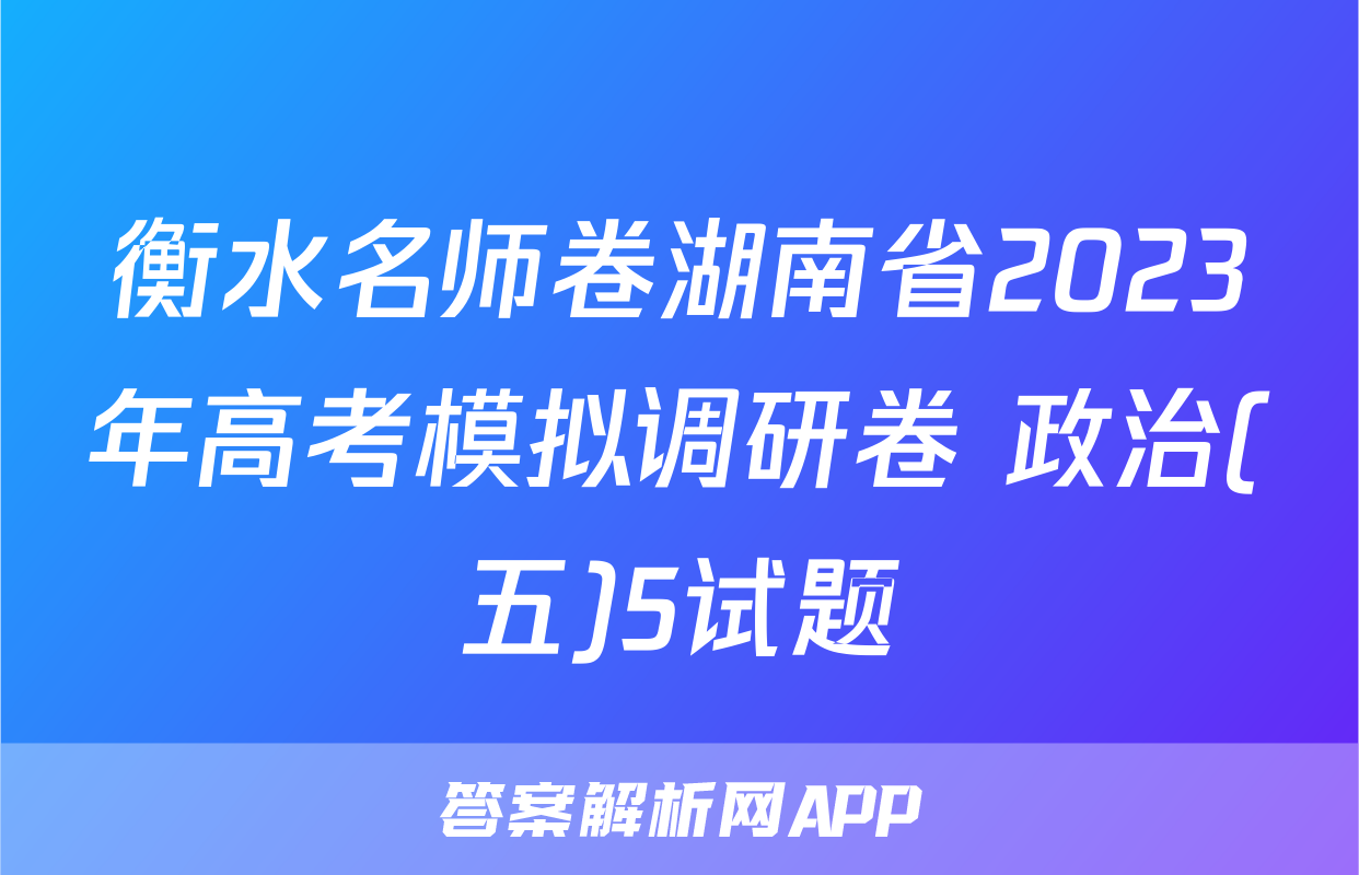 衡水名师卷湖南省2023年高考模拟调研卷 政治(五)5试题
