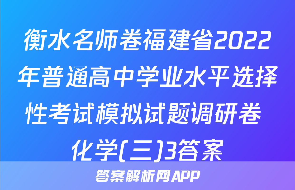 衡水名师卷福建省2022年普通高中学业水平选择性考试模拟试题调研卷 化学(三)3答案