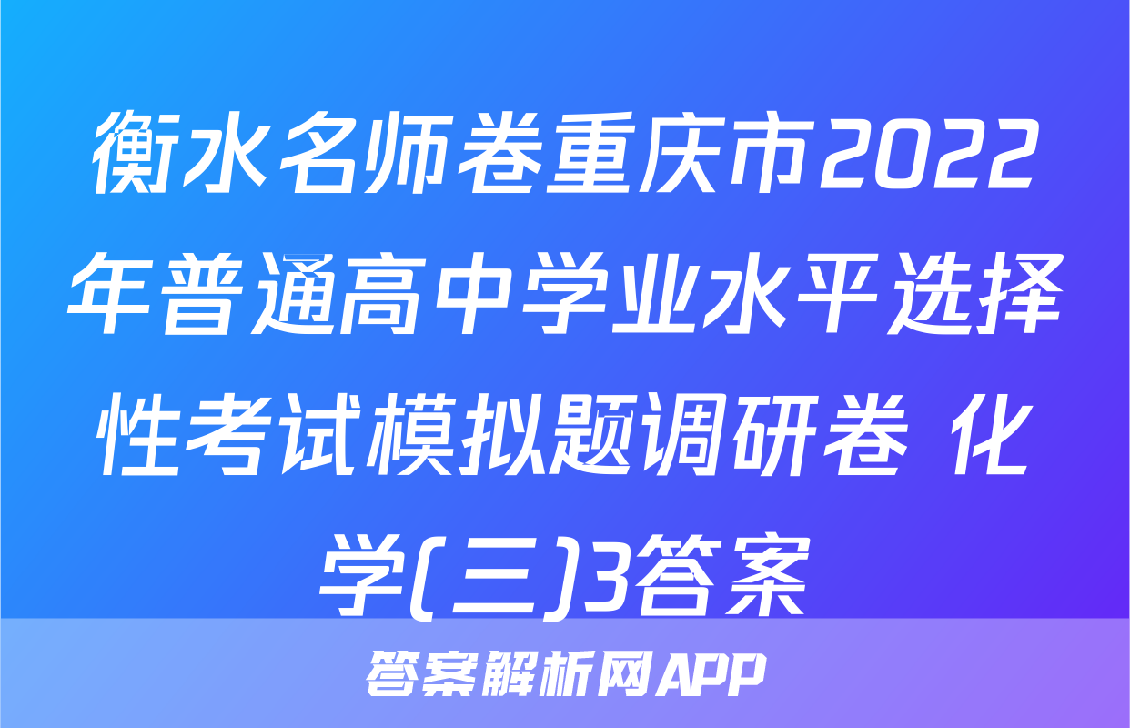 衡水名师卷重庆市2022年普通高中学业水平选择性考试模拟题调研卷 化学(三)3答案