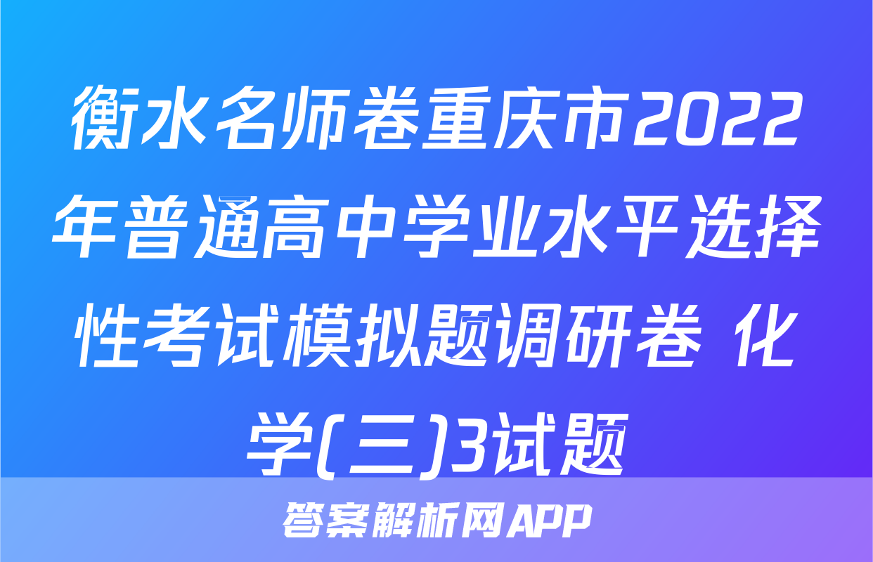 衡水名师卷重庆市2022年普通高中学业水平选择性考试模拟题调研卷 化学(三)3试题
