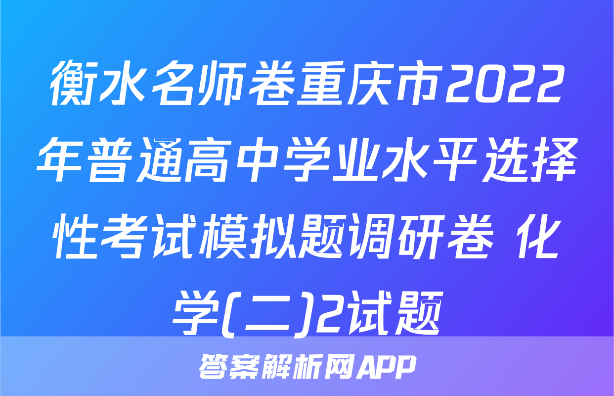 衡水名师卷重庆市2022年普通高中学业水平选择性考试模拟题调研卷 化学(二)2试题