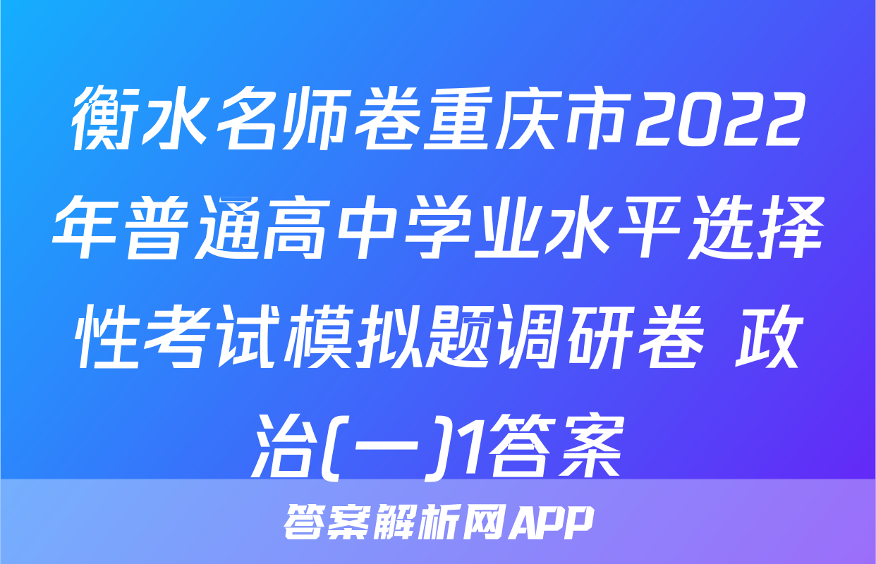 衡水名师卷重庆市2022年普通高中学业水平选择性考试模拟题调研卷 政治(一)1答案
