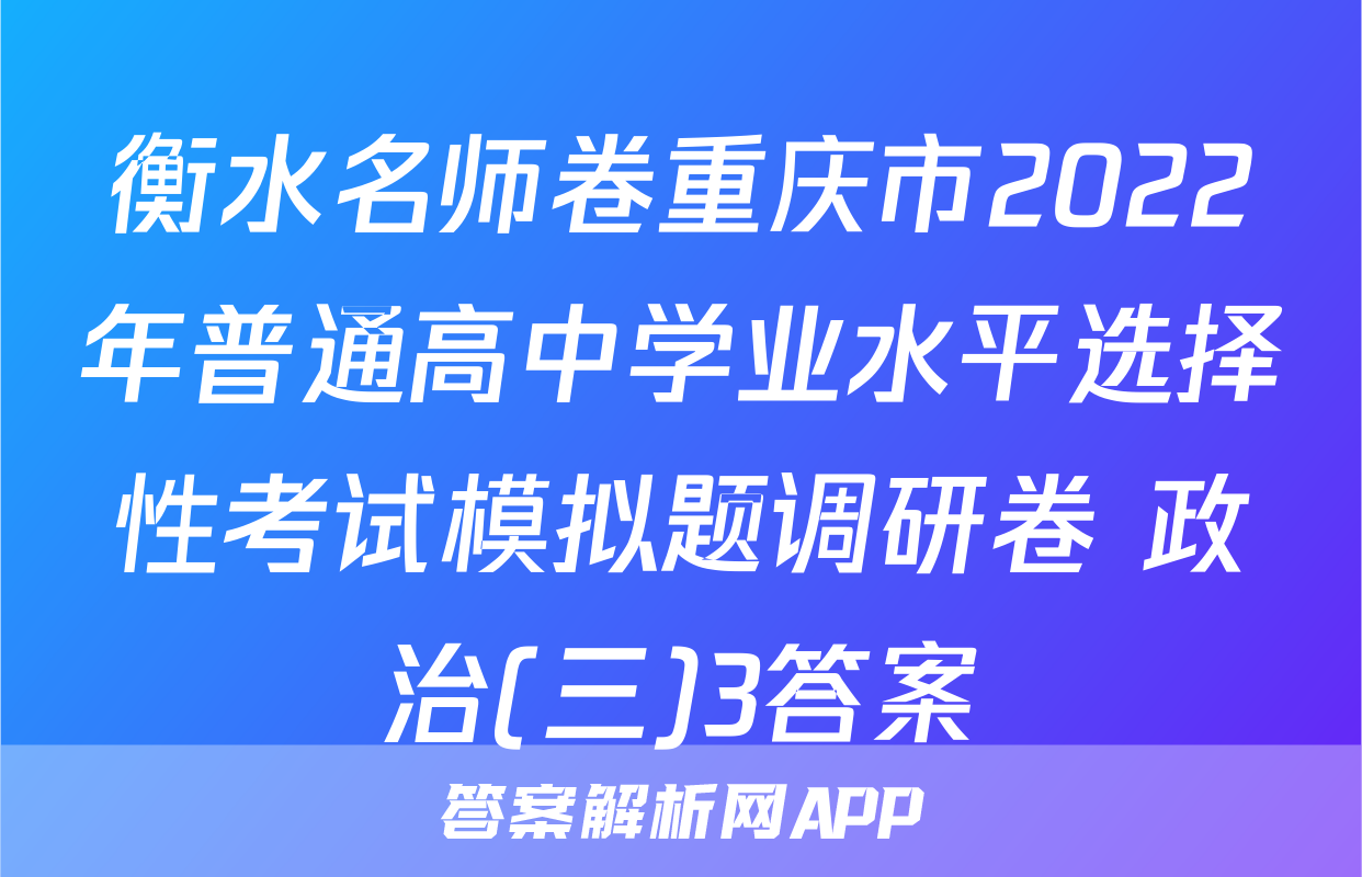 衡水名师卷重庆市2022年普通高中学业水平选择性考试模拟题调研卷 政治(三)3答案