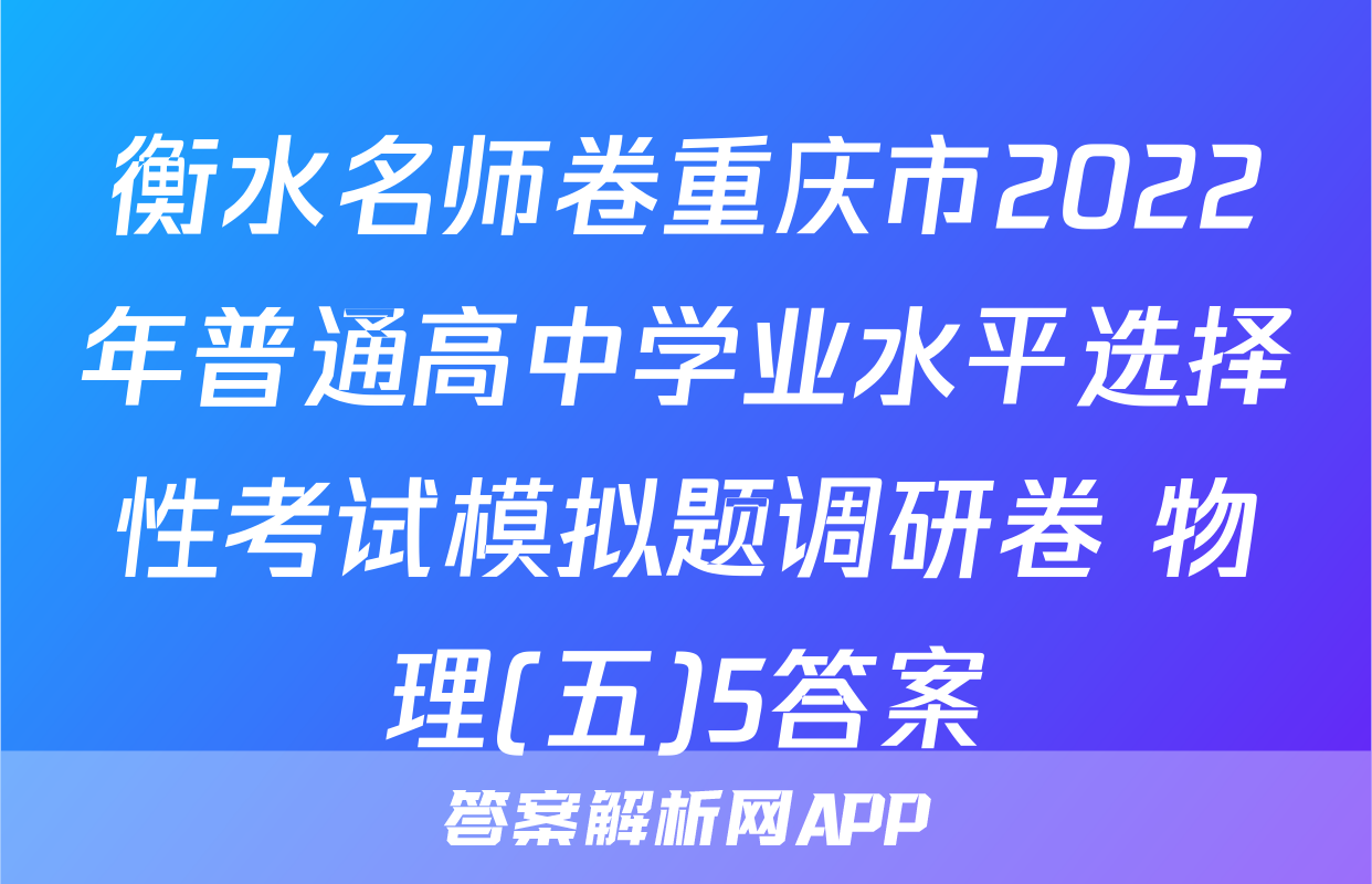 衡水名师卷重庆市2022年普通高中学业水平选择性考试模拟题调研卷 物理(五)5答案