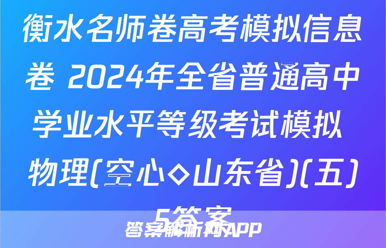衡水名师卷高考模拟信息卷 2024年全省普通高中学业水平等级考试模拟 物理(空心◇山东省)(五)5答案