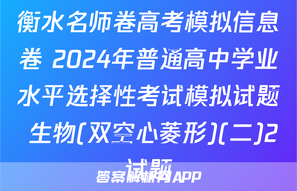 衡水名师卷高考模拟信息卷 2024年普通高中学业水平选择性考试模拟试题 生物(双空心菱形)(二)2试题