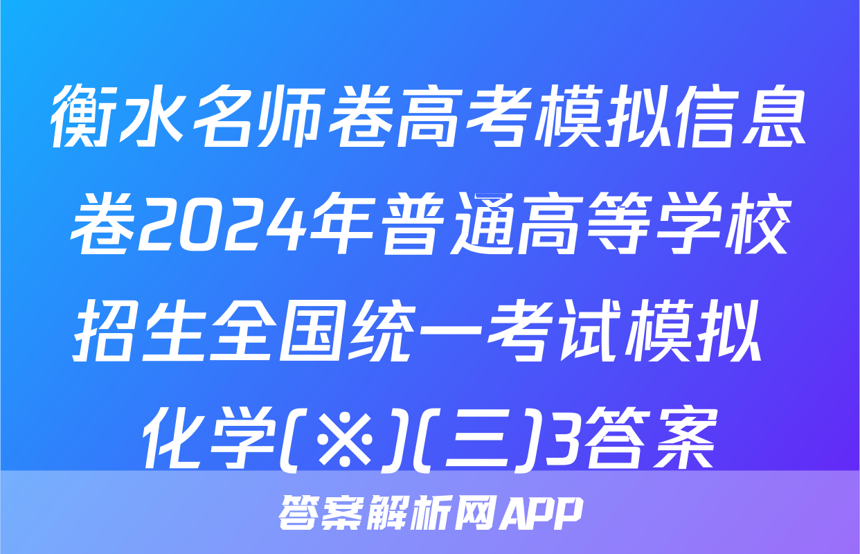 衡水名师卷高考模拟信息卷2024年普通高等学校招生全国统一考试模拟 化学(※)(三)3答案