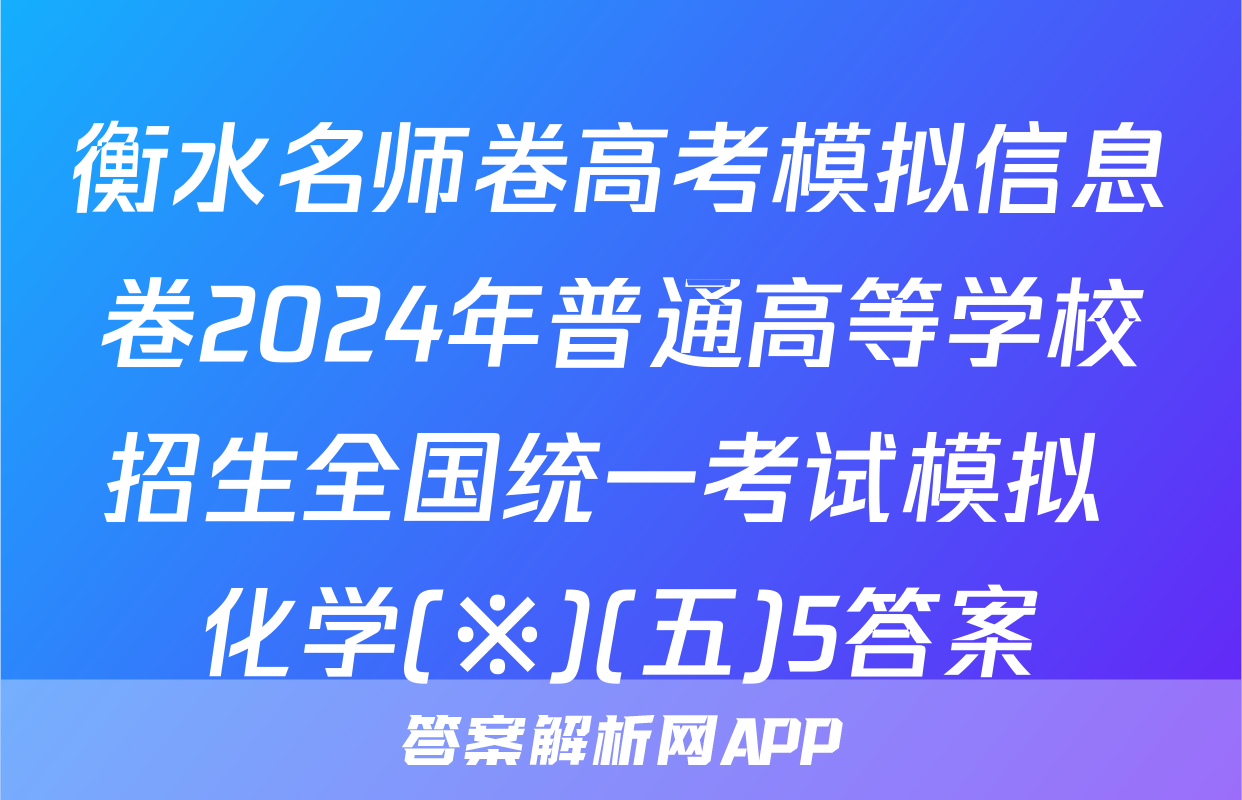 衡水名师卷高考模拟信息卷2024年普通高等学校招生全国统一考试模拟 化学(※)(五)5答案