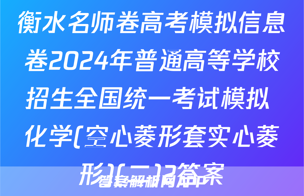 衡水名师卷高考模拟信息卷2024年普通高等学校招生全国统一考试模拟 化学(空心菱形套实心菱形)(二)2答案