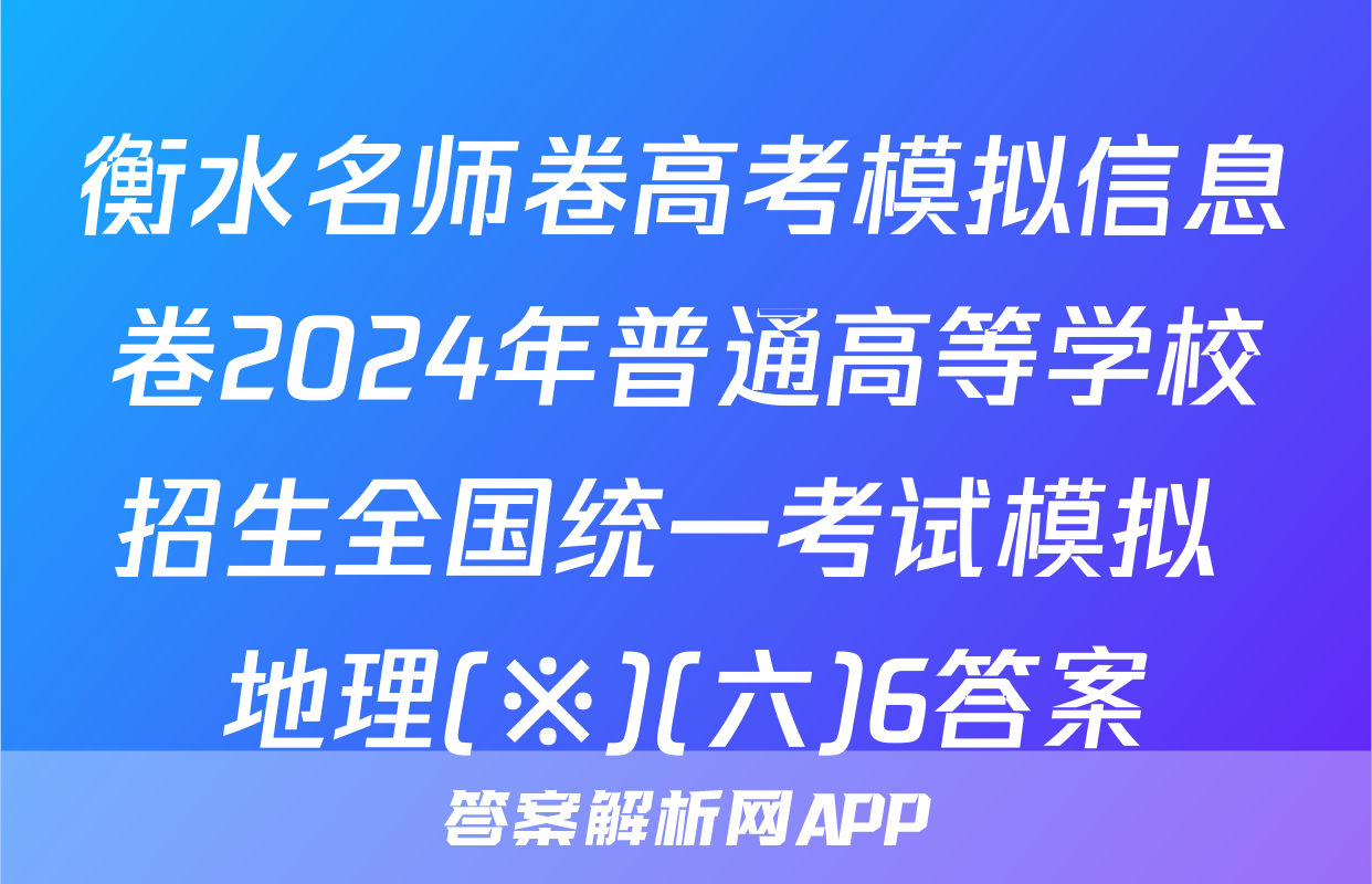 衡水名师卷高考模拟信息卷2024年普通高等学校招生全国统一考试模拟 地理(※)(六)6答案