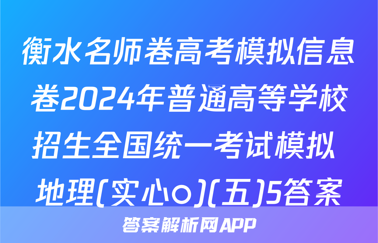 衡水名师卷高考模拟信息卷2024年普通高等学校招生全国统一考试模拟 地理(实心○)(五)5答案