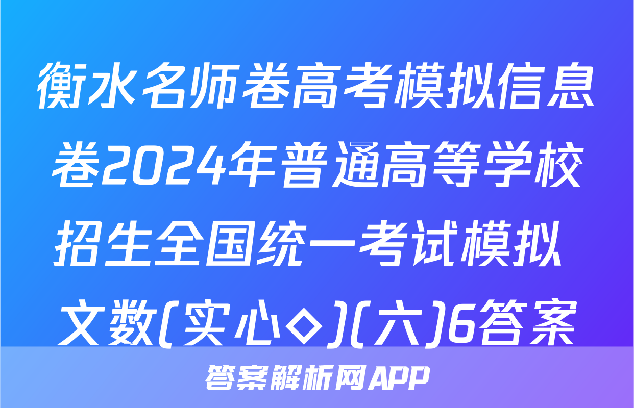 衡水名师卷高考模拟信息卷2024年普通高等学校招生全国统一考试模拟 文数(实心◇)(六)6答案