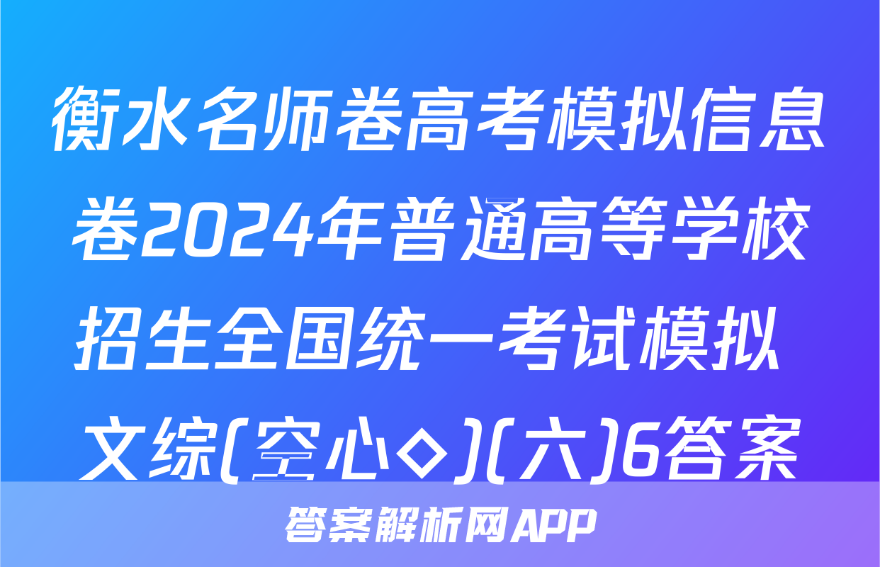 衡水名师卷高考模拟信息卷2024年普通高等学校招生全国统一考试模拟 文综(空心◇)(六)6答案