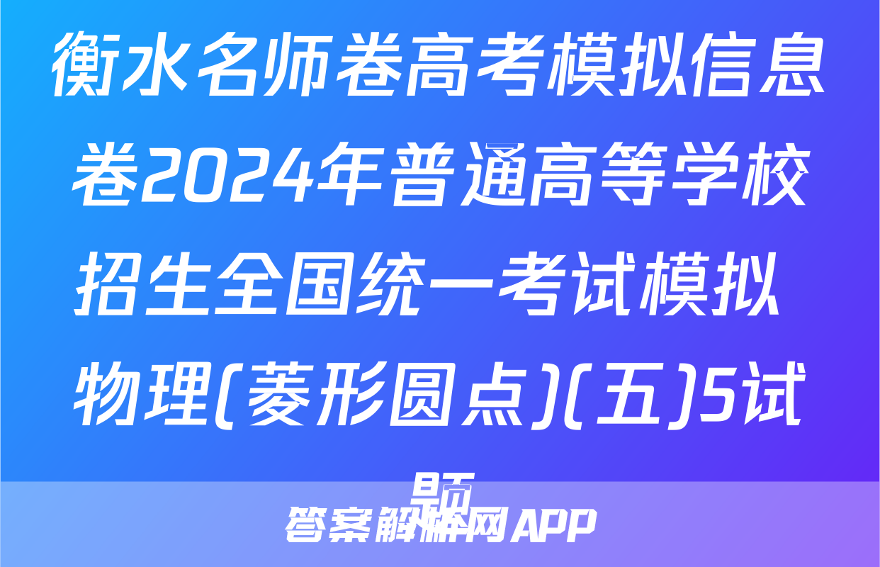 衡水名师卷高考模拟信息卷2024年普通高等学校招生全国统一考试模拟 物理(菱形圆点)(五)5试题