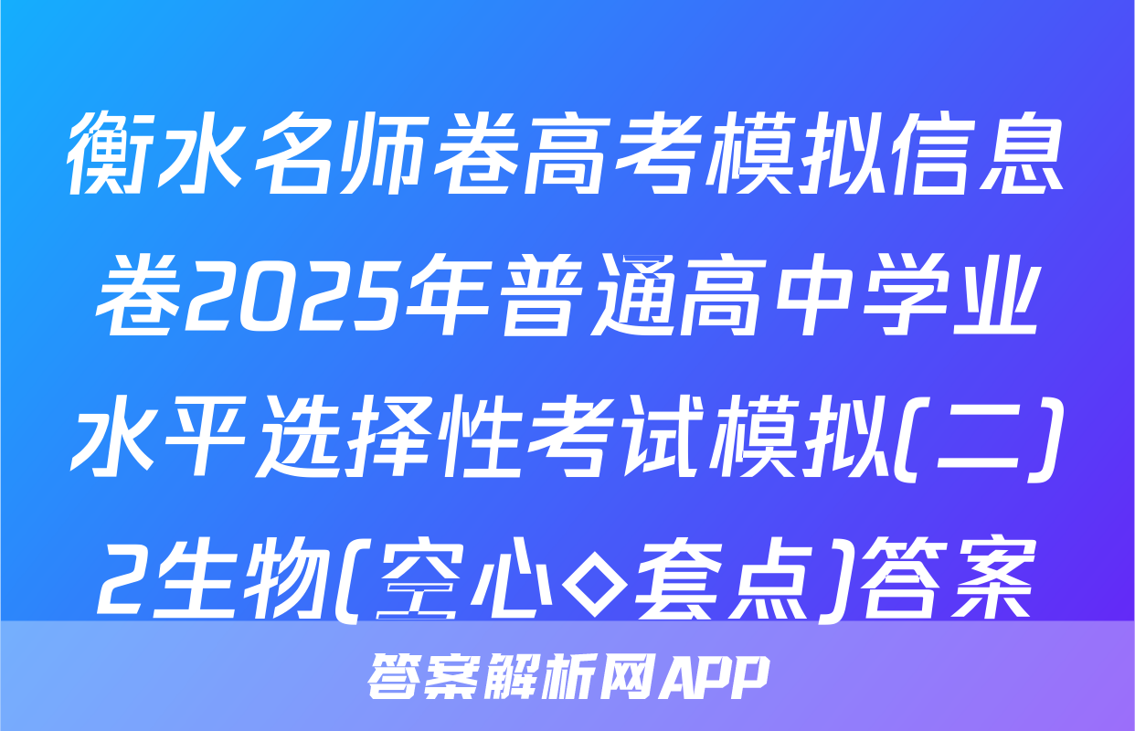 衡水名师卷高考模拟信息卷2025年普通高中学业水平选择性考试模拟(二)2生物(空心◇套点)答案