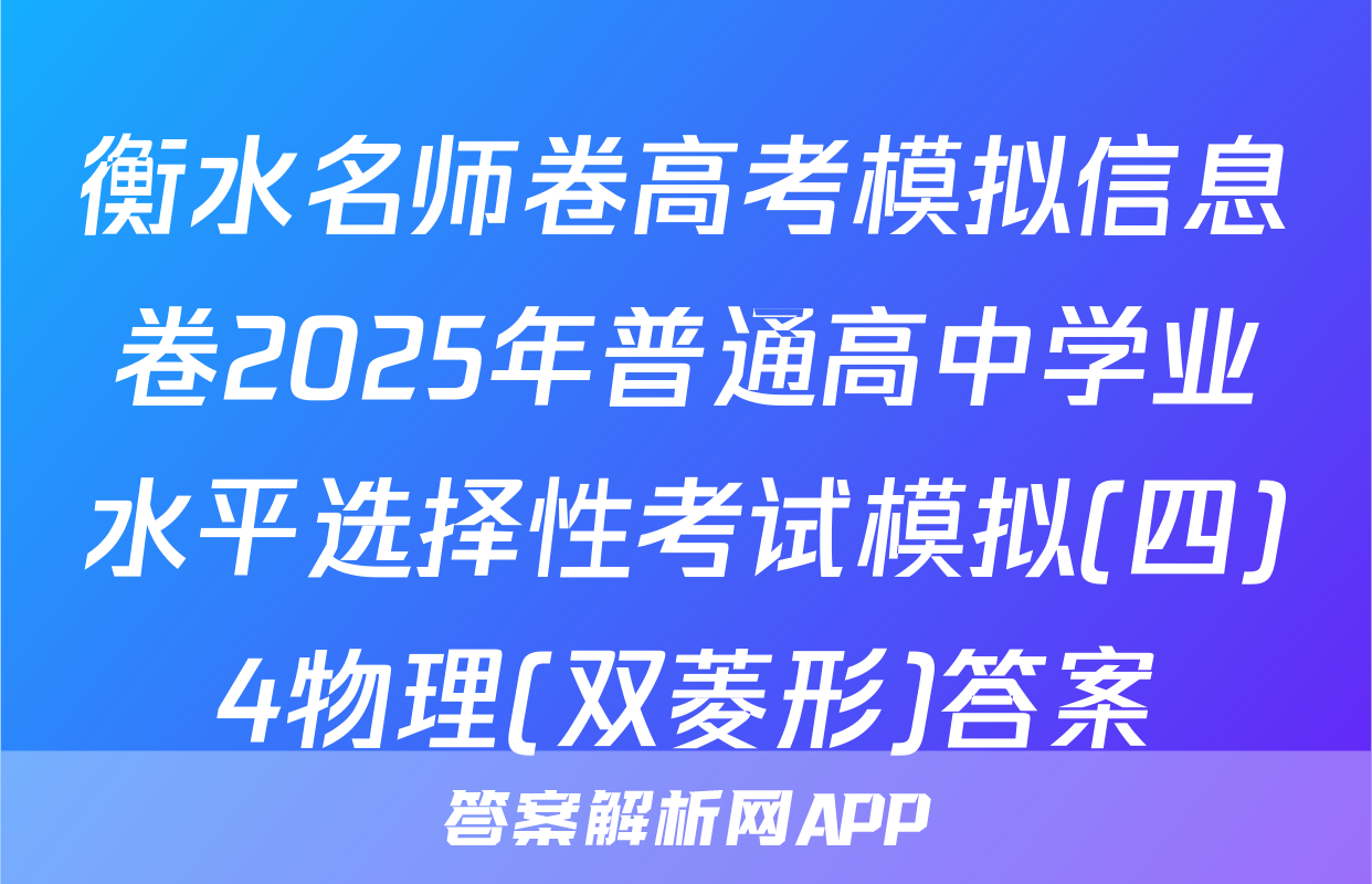 衡水名师卷高考模拟信息卷2025年普通高中学业水平选择性考试模拟(四)4物理(双菱形)答案