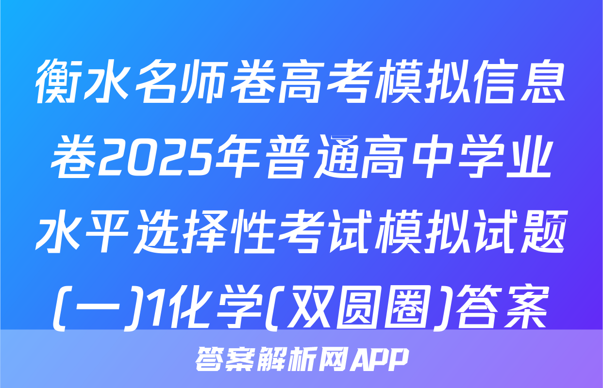 衡水名师卷高考模拟信息卷2025年普通高中学业水平选择性考试模拟试题(一)1化学(双圆圈)答案