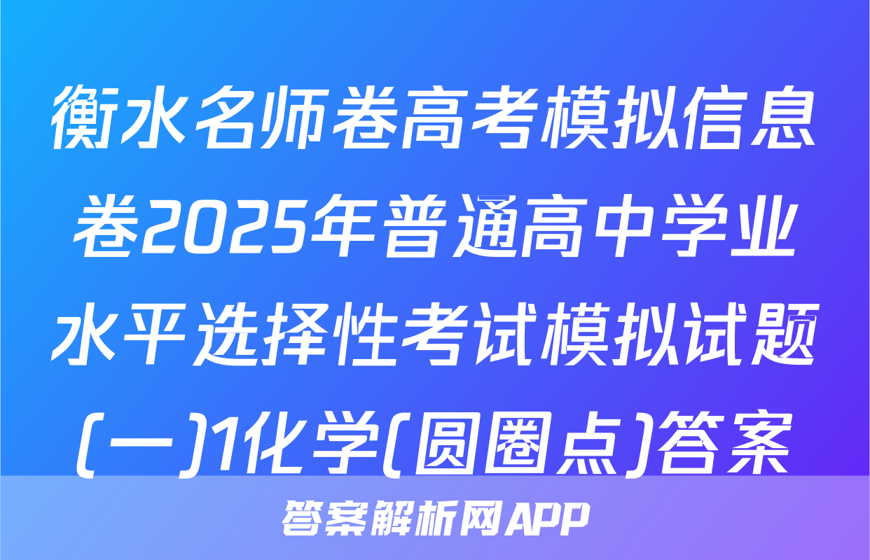 衡水名师卷高考模拟信息卷2025年普通高中学业水平选择性考试模拟试题(一)1化学(圆圈点)答案