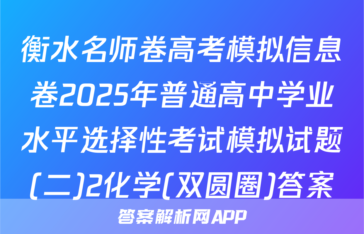 衡水名师卷高考模拟信息卷2025年普通高中学业水平选择性考试模拟试题(二)2化学(双圆圈)答案