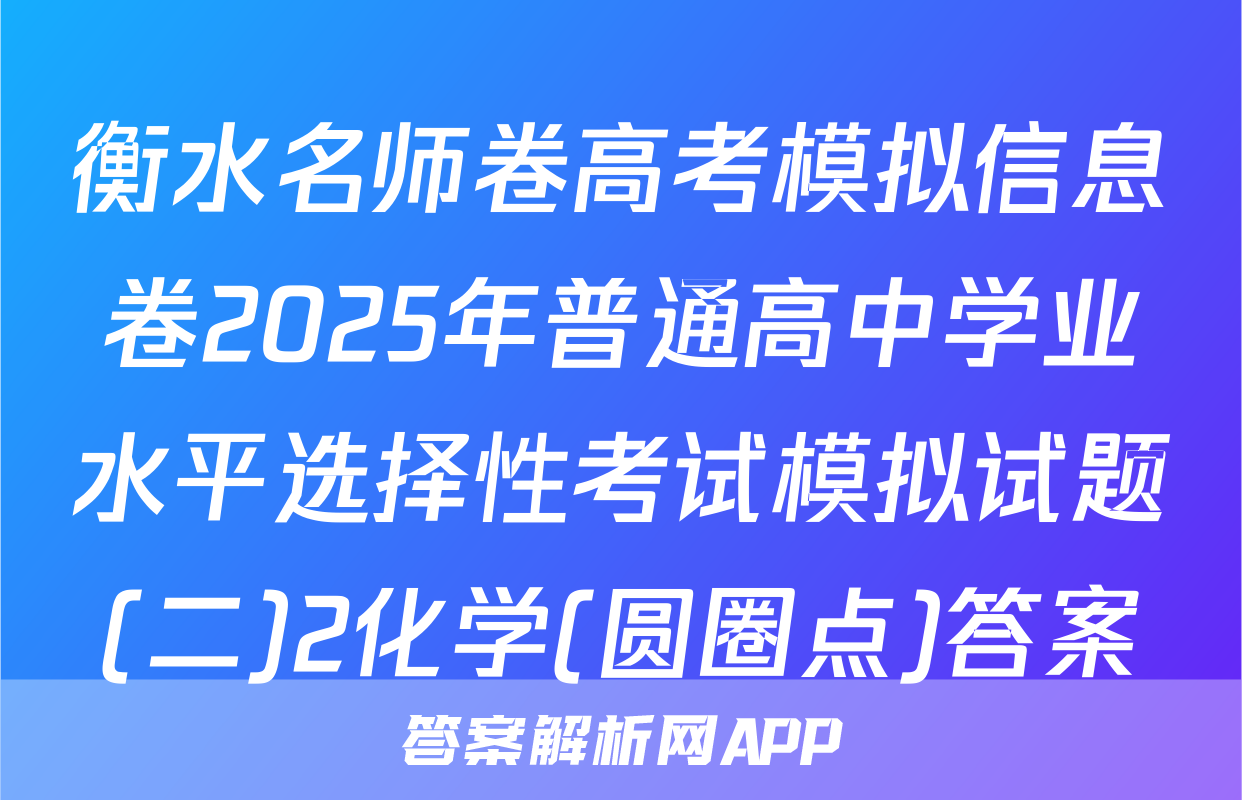 衡水名师卷高考模拟信息卷2025年普通高中学业水平选择性考试模拟试题(二)2化学(圆圈点)答案