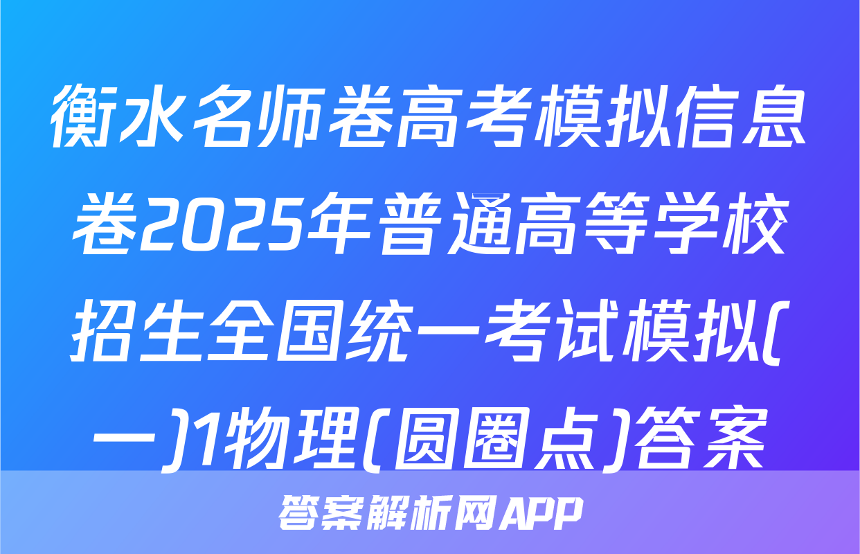 衡水名师卷高考模拟信息卷2025年普通高等学校招生全国统一考试模拟(一)1物理(圆圈点)答案