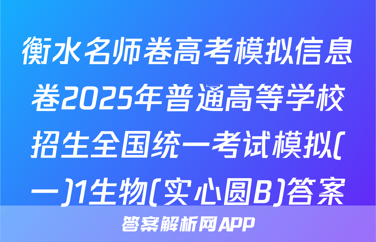 衡水名师卷高考模拟信息卷2025年普通高等学校招生全国统一考试模拟(一)1生物(实心圆B)答案