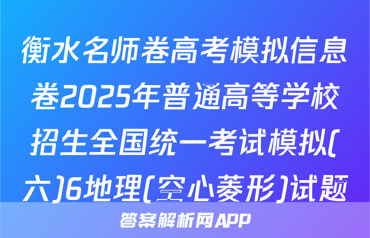 衡水名师卷高考模拟信息卷2025年普通高等学校招生全国统一考试模拟(六)6地理(空心菱形)试题