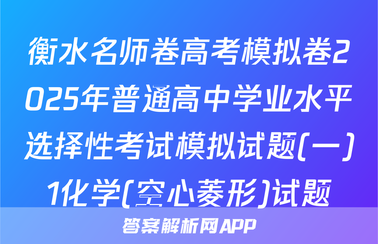 衡水名师卷高考模拟卷2025年普通高中学业水平选择性考试模拟试题(一)1化学(空心菱形)试题