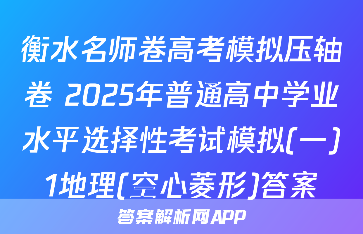 衡水名师卷高考模拟压轴卷 2025年普通高中学业水平选择性考试模拟(一)1地理(空心菱形)答案