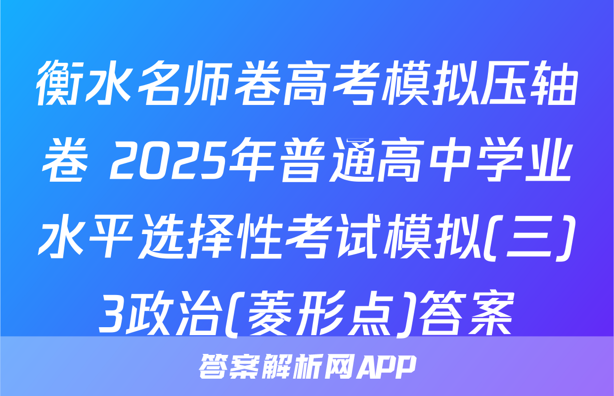 衡水名师卷高考模拟压轴卷 2025年普通高中学业水平选择性考试模拟(三)3政治(菱形点)答案