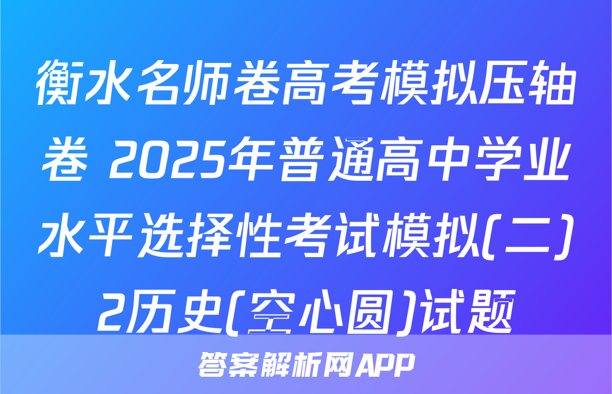 衡水名师卷高考模拟压轴卷 2025年普通高中学业水平选择性考试模拟(二)2历史(空心圆)试题