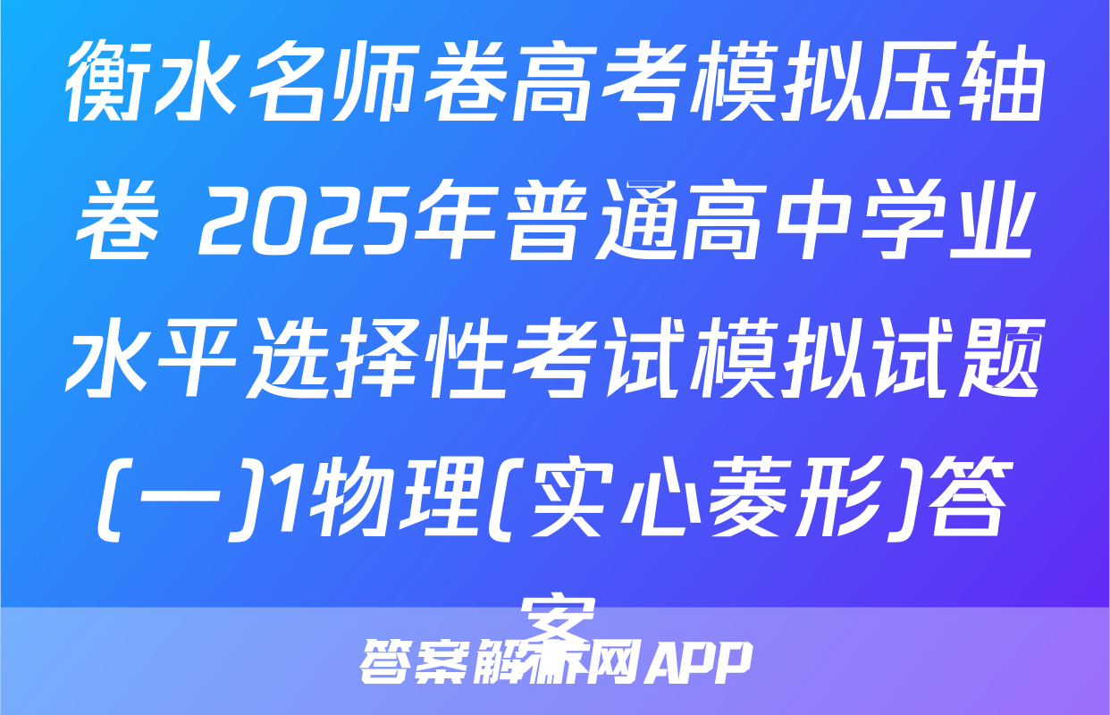 衡水名师卷高考模拟压轴卷 2025年普通高中学业水平选择性考试模拟试题(一)1物理(实心菱形)答案