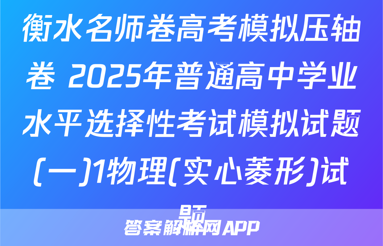 衡水名师卷高考模拟压轴卷 2025年普通高中学业水平选择性考试模拟试题(一)1物理(实心菱形)试题