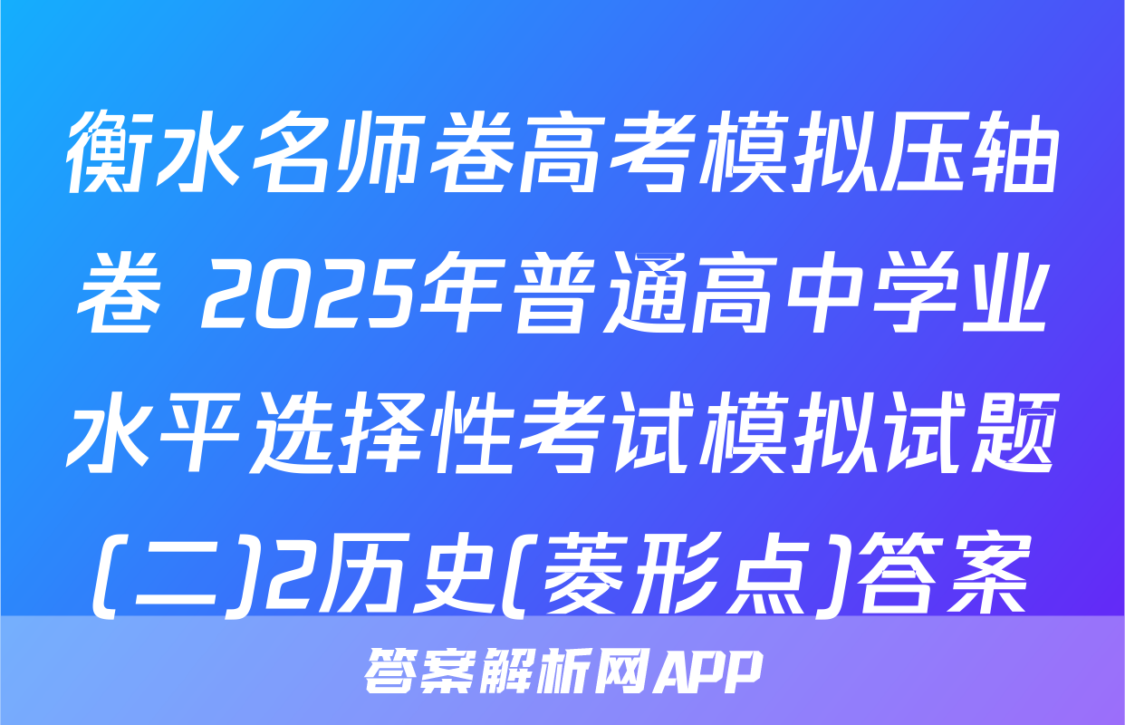 衡水名师卷高考模拟压轴卷 2025年普通高中学业水平选择性考试模拟试题(二)2历史(菱形点)答案
