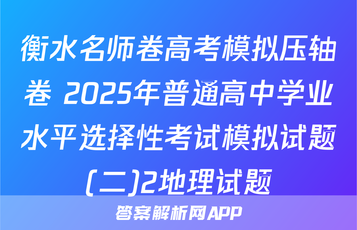 衡水名师卷高考模拟压轴卷 2025年普通高中学业水平选择性考试模拟试题(二)2地理试题