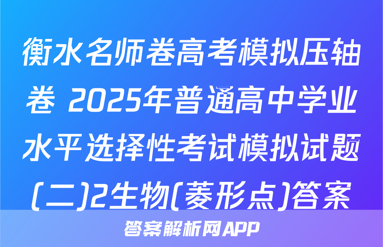 衡水名师卷高考模拟压轴卷 2025年普通高中学业水平选择性考试模拟试题(二)2生物(菱形点)答案