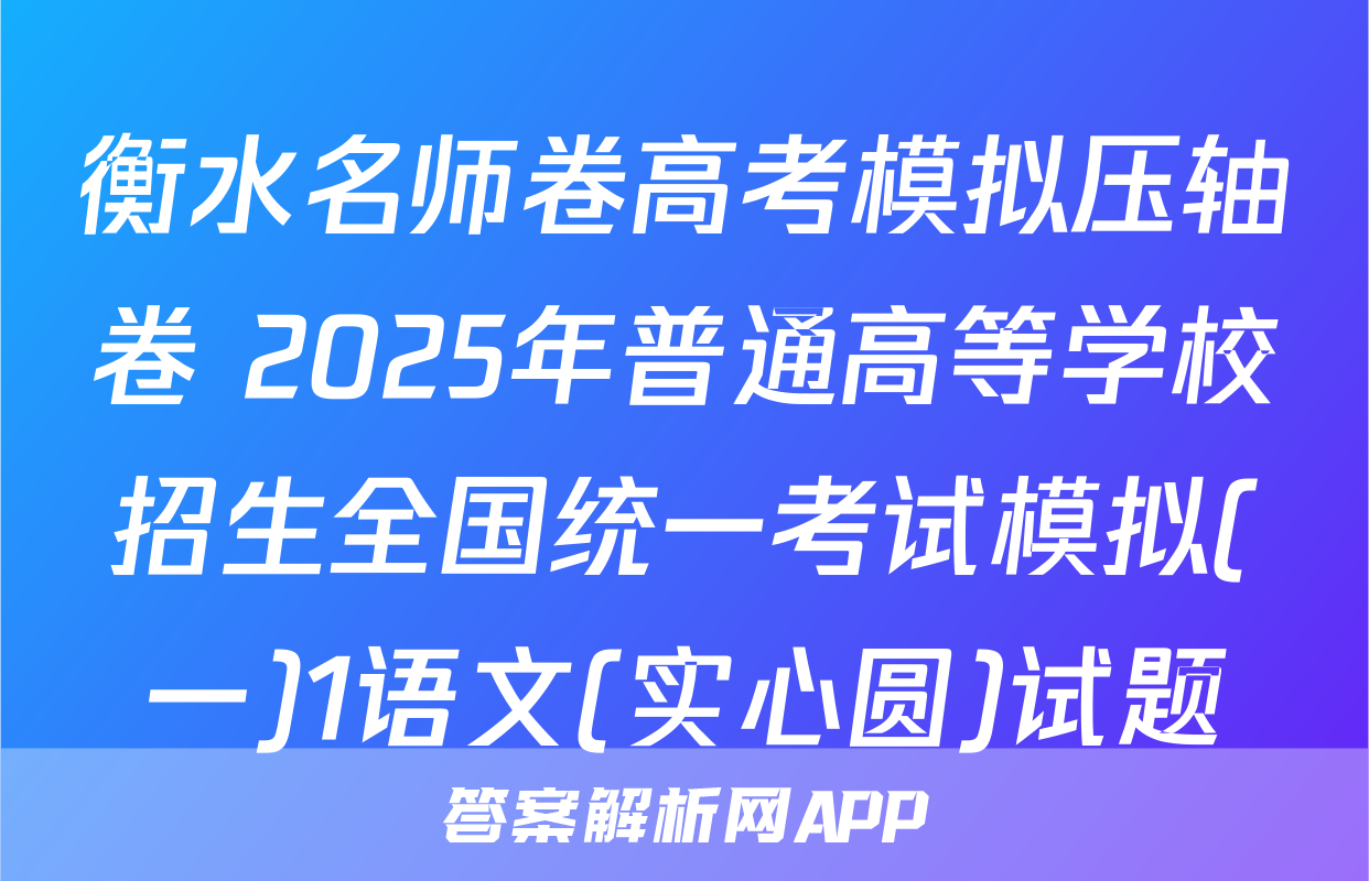 衡水名师卷高考模拟压轴卷 2025年普通高等学校招生全国统一考试模拟(一)1语文(实心圆)试题