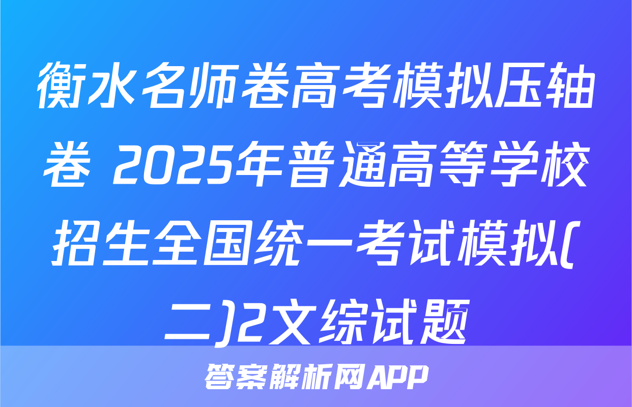 衡水名师卷高考模拟压轴卷 2025年普通高等学校招生全国统一考试模拟(二)2文综试题