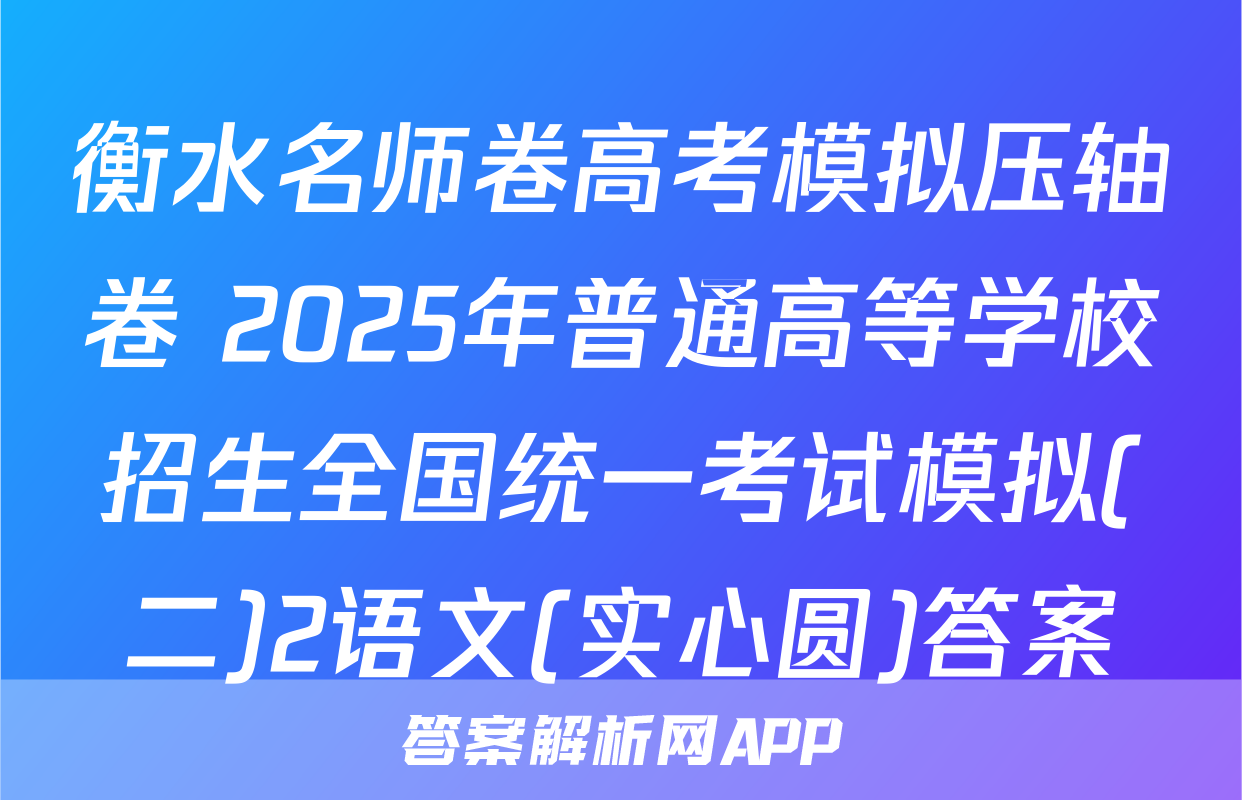 衡水名师卷高考模拟压轴卷 2025年普通高等学校招生全国统一考试模拟(二)2语文(实心圆)答案