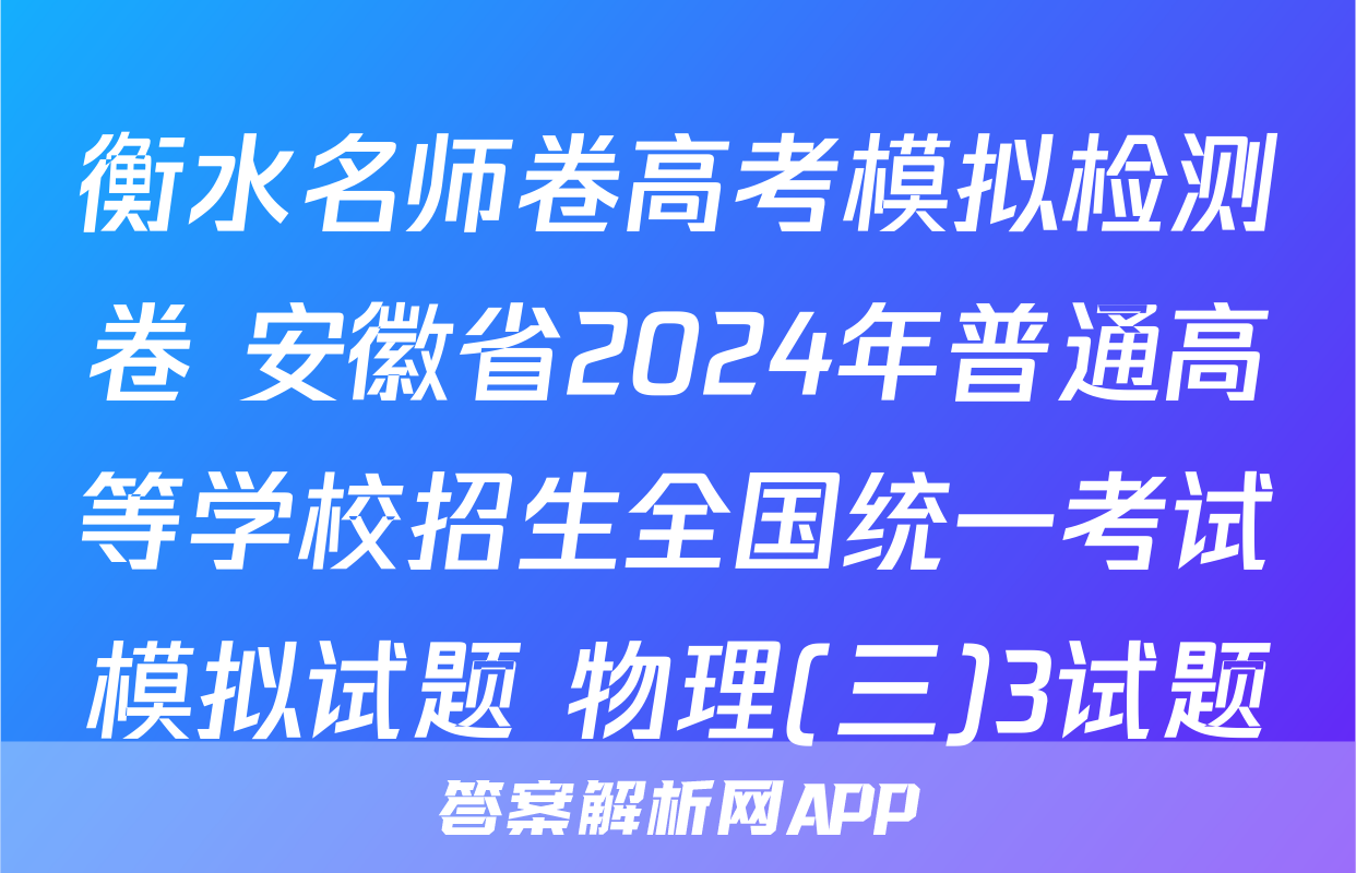衡水名师卷高考模拟检测卷 安徽省2024年普通高等学校招生全国统一考试模拟试题 物理(三)3试题