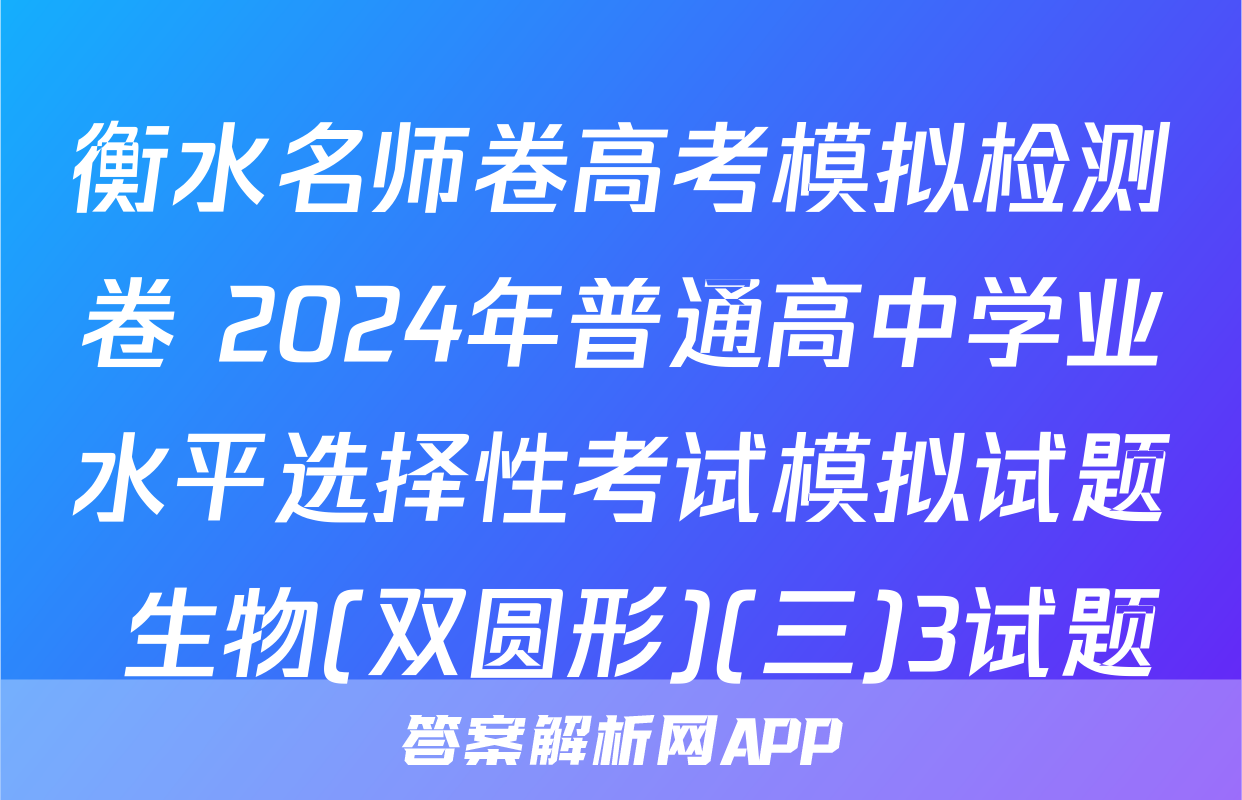 衡水名师卷高考模拟检测卷 2024年普通高中学业水平选择性考试模拟试题 生物(双圆形)(三)3试题