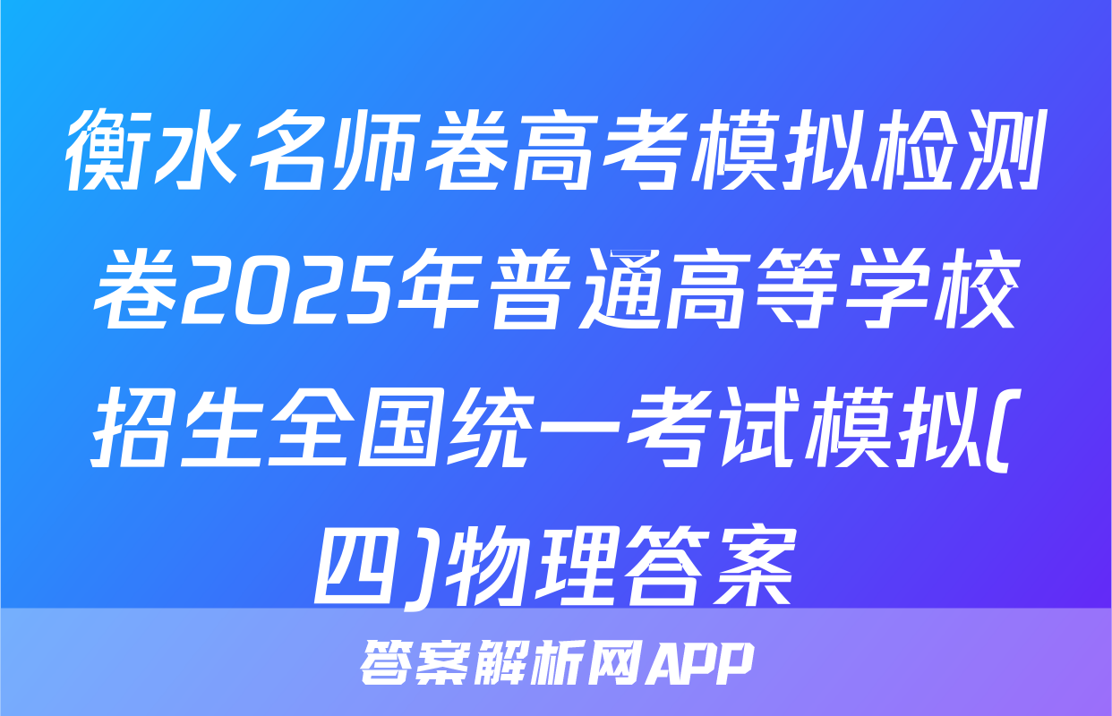 衡水名师卷高考模拟检测卷2025年普通高等学校招生全国统一考试模拟(四)物理答案